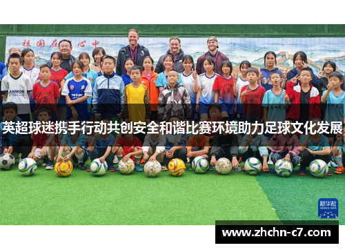 英超球迷携手行动共创安全和谐比赛环境助力足球文化发展