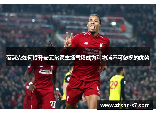 范戴克如何提升安菲尔德主场气场成为利物浦不可忽视的优势