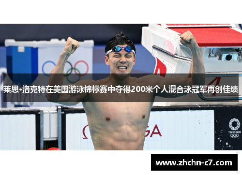 莱恩·洛克特在美国游泳锦标赛中夺得200米个人混合泳冠军再创佳绩