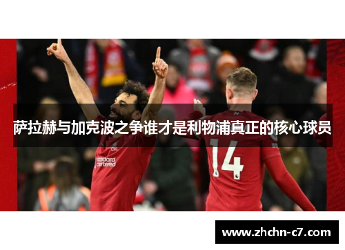 萨拉赫与加克波之争谁才是利物浦真正的核心球员