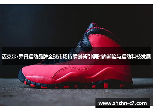 迈克尔·乔丹运动品牌全球市场持续创新引领时尚潮流与运动科技发展