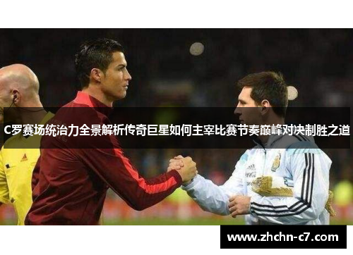 C罗赛场统治力全景解析传奇巨星如何主宰比赛节奏巅峰对决制胜之道