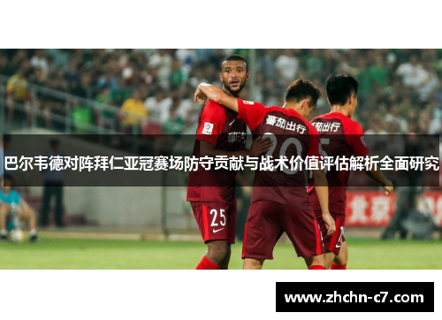 巴尔韦德对阵拜仁亚冠赛场防守贡献与战术价值评估解析全面研究