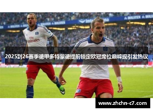 2025到26赛季德甲多特蒙德提前锁定欧冠席位巅峰现引发热议