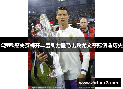 C罗欧冠决赛梅开二度助力皇马击败尤文夺冠创造历史