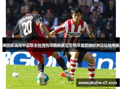 埃因霍温荷甲豪取全胜强势领跑联赛冠军相尽显震撼欧洲足坛格局新