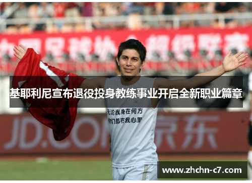 基耶利尼宣布退役投身教练事业开启全新职业篇章