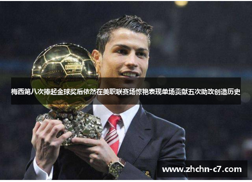 梅西第八次捧起金球奖后依然在美职联赛场惊艳表现单场贡献五次助攻创造历史