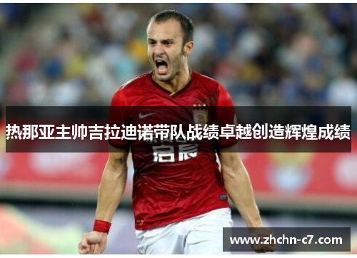 热那亚主帅吉拉迪诺带队战绩卓越创造辉煌成绩