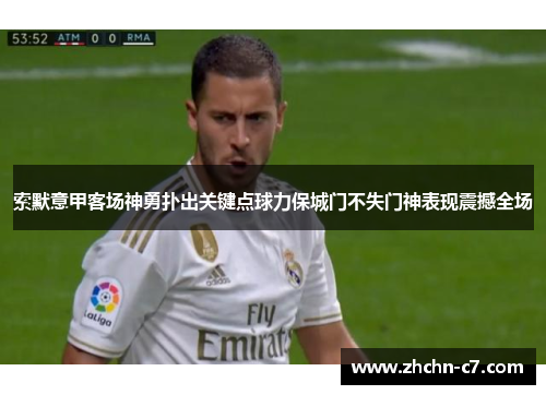 索默意甲客场神勇扑出关键点球力保城门不失门神表现震撼全场