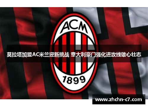 莫拉塔加盟AC米兰迎新挑战 意大利豪门强化进攻线雄心壮志