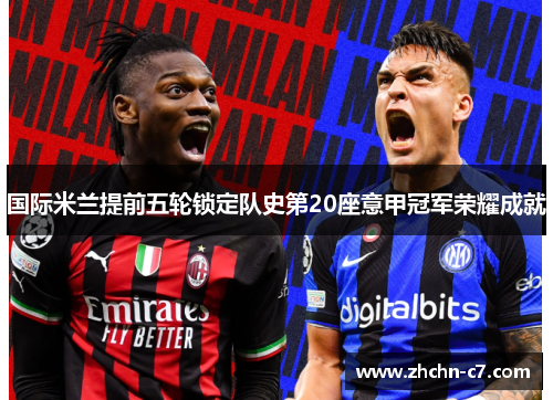 国际米兰提前五轮锁定队史第20座意甲冠军荣耀成就 国际米兰提前五轮锁定队史第20座意甲冠军荣耀成就