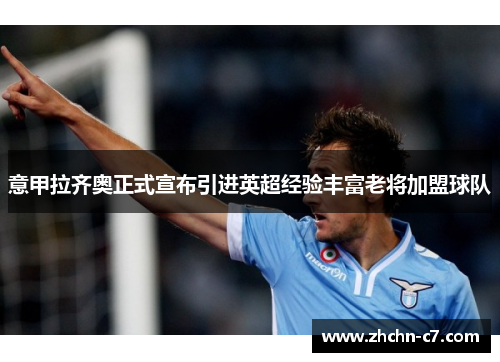 意甲拉齐奥正式宣布引进英超经验丰富老将加盟球队