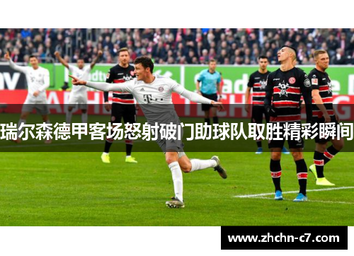 瑞尔森德甲客场怒射破门助球队取胜精彩瞬间