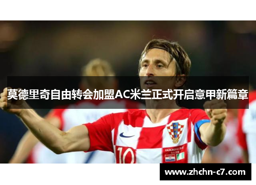 莫德里奇自由转会加盟AC米兰正式开启意甲新篇章