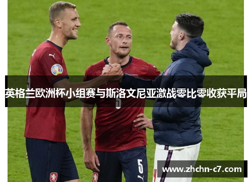 英格兰欧洲杯小组赛与斯洛文尼亚激战零比零收获平局