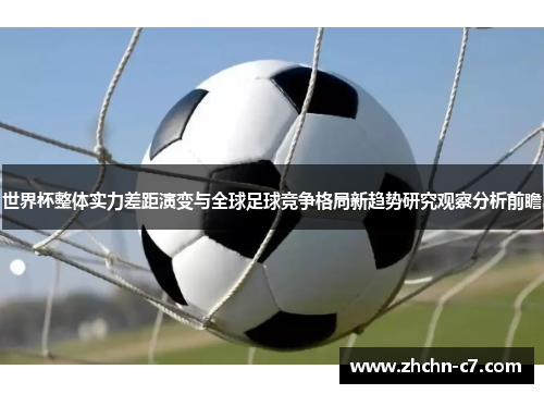 世界杯整体实力差距演变与全球足球竞争格局新趋势研究观察分析前瞻