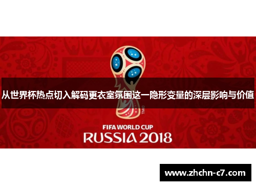 从世界杯热点切入解码更衣室氛围这一隐形变量的深层影响与价值