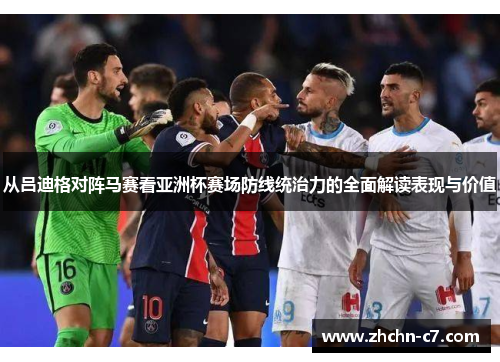 从吕迪格对阵马赛看亚洲杯赛场防线统治力的全面解读表现与价值