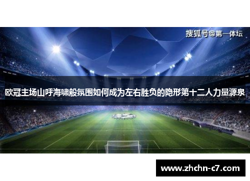 欧冠主场山呼海啸般氛围如何成为左右胜负的隐形第十二人力量源泉 欧冠主场山呼海啸般氛围如何成为左右胜负的隐形第十二人力量源泉