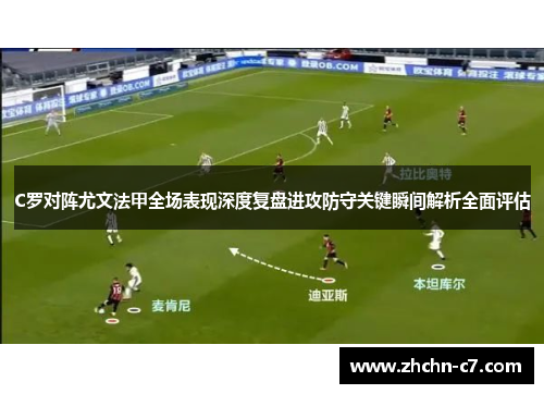 C罗对阵尤文法甲全场表现深度复盘进攻防守关键瞬间解析全面评估
