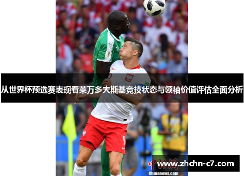 从世界杯预选赛表现看莱万多夫斯基竞技状态与领袖价值评估全面分析 从世界杯预选赛表现看莱万多夫斯基竞技状态与领袖价值评估全面分析