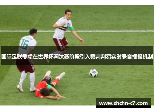 国际足联考虑在世界杯淘汰赛阶段引入裁判判罚实时录音播报机制 国际足联考虑在世界杯淘汰赛阶段引入裁判判罚实时录音播报机制