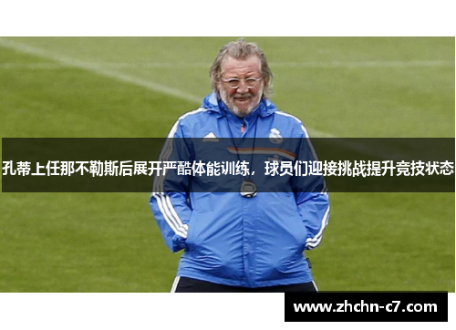孔蒂上任那不勒斯后展开严酷体能训练，球员们迎接挑战提升竞技状态