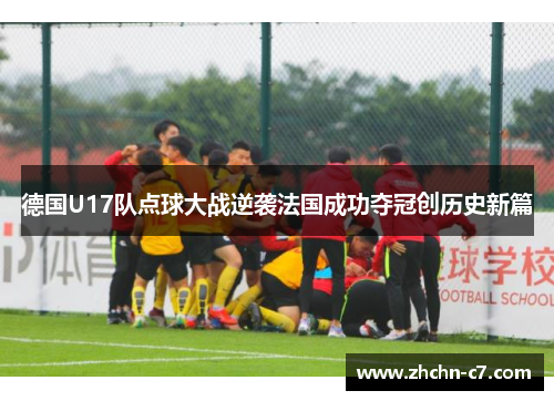 德国U17队点球大战逆袭法国成功夺冠创历史新篇