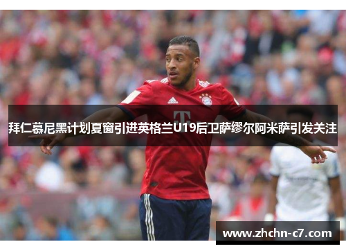 拜仁慕尼黑计划夏窗引进英格兰U19后卫萨缪尔阿米萨引发关注 拜仁慕尼黑计划夏窗引进英格兰U19后卫萨缪尔阿米萨引发关注
