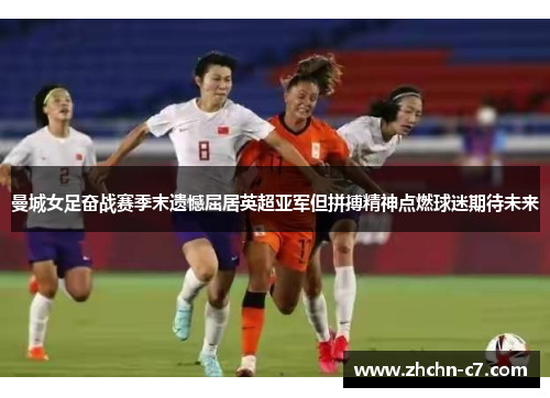 曼城女足奋战赛季末遗憾屈居英超亚军但拼搏精神点燃球迷期待未来