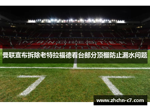 曼联宣布拆除老特拉福德看台部分顶棚防止漏水问题 曼联宣布拆除老特拉福德看台部分顶棚防止漏水问题