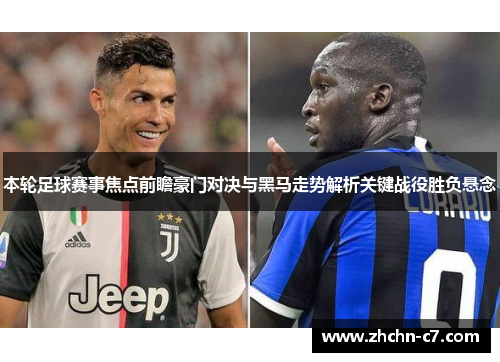 本轮足球赛事焦点前瞻豪门对决与黑马走势解析关键战役胜负悬念 本轮足球赛事焦点前瞻豪门对决与黑马走势解析关键战役胜负悬念