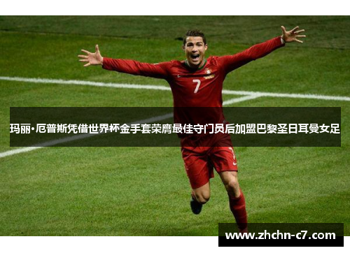 玛丽·厄普斯凭借世界杯金手套荣膺最佳守门员后加盟巴黎圣日耳曼女足 玛丽·厄普斯凭借世界杯金手套荣膺最佳守门员后加盟巴黎圣日耳曼女足