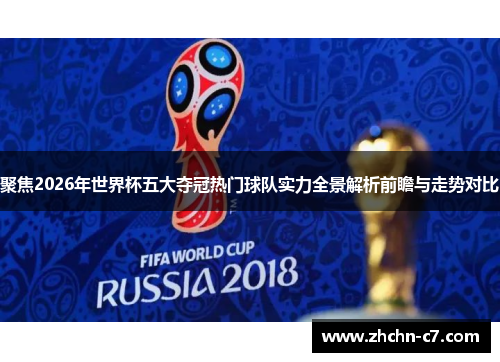 聚焦2026年世界杯五大夺冠热门球队实力全景解析前瞻与走势对比