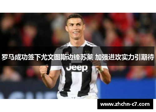 罗马成功签下尤文图斯边锋苏莱 加强进攻实力引期待