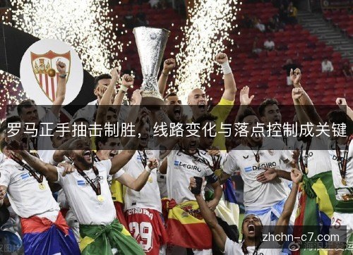 罗马正手抽击制胜，线路变化与落点控制成关键